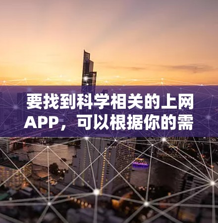 要找到科学相关的上网APP，可以根据你的需求选择合适的应用。以下是一些常见的科学类APP和资源