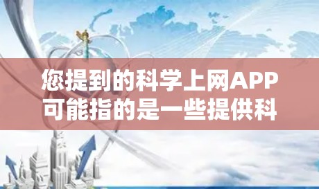 您提到的科学上网APP可能指的是一些提供科学数据、论文或科研工具的应用程序。由于具体的APP名称不明确，建议您提供更多信息，以便我能够更准确地帮助您