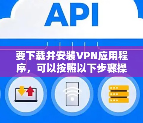 要下载并安装VPN应用程序，可以按照以下步骤操作