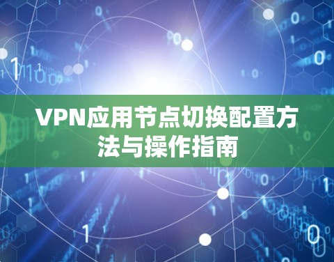 VPN应用节点切换配置方法与操作指南