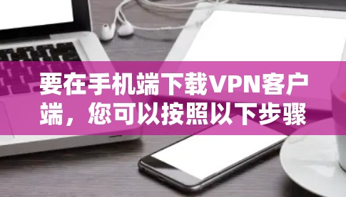 要在手机端下载VPN客户端，您可以按照以下步骤操作
