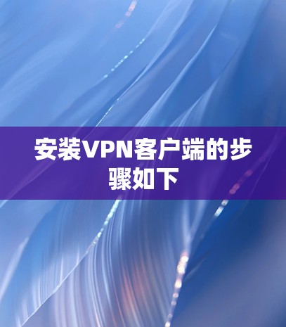 安装VPN客户端的步骤如下