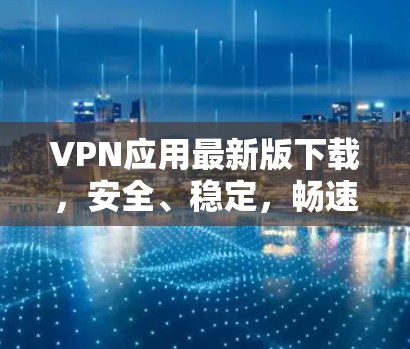 VPN应用最新版下载，安全、稳定，畅速上网