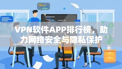 VPN软件APP排行榜，助力网络安全与隐私保护