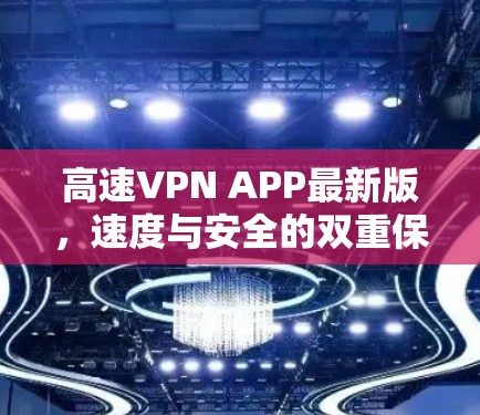 高速VPN APP最新版，速度与安全的双重保障