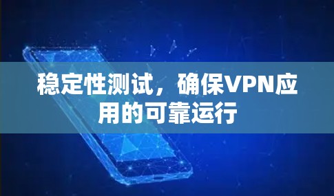稳定性测试，确保VPN应用的可靠运行