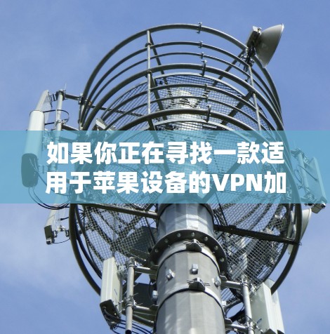 如果你正在寻找一款适用于苹果设备的VPN加速器APP，以下是一些常见的选项和建议
