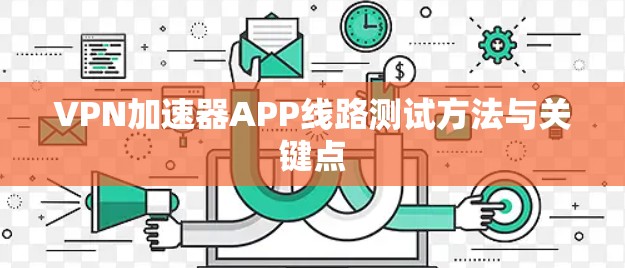 VPN加速器APP线路测试方法与关键点