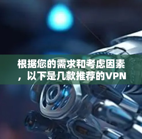 根据您的需求和考虑因素，以下是几款推荐的VPN加速器APP的详细分析和比较