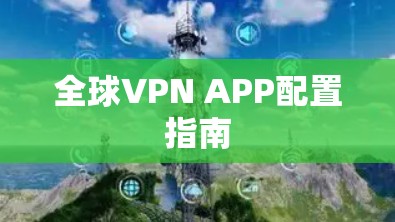 全球VPN APP配置指南