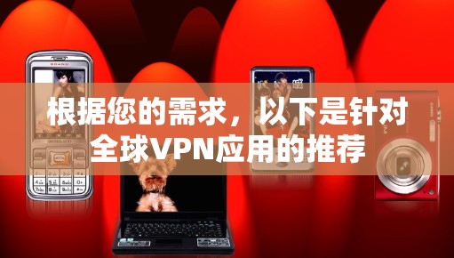 根据您的需求，以下是针对全球VPN应用的推荐