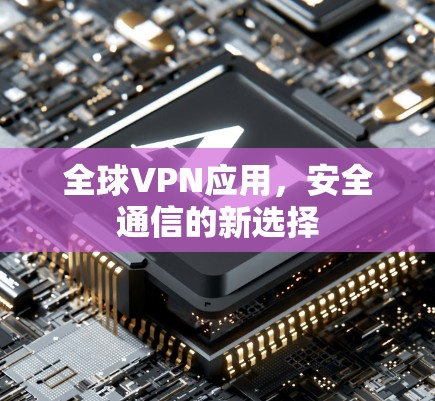 全球VPN应用，安全通信的新选择