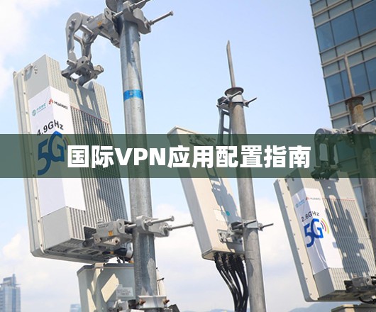 国际VPN应用配置指南