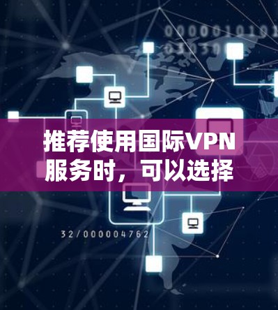 推荐使用国际VPN服务时，可以选择以下几款知名且受欢迎的VPN应用，它们在隐私保护和网络安全方面表现较为优秀