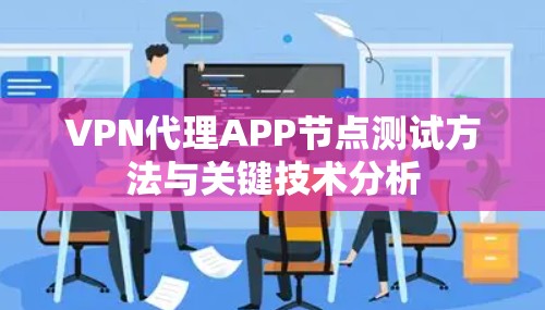 VPN代理APP节点测试方法与关键技术分析