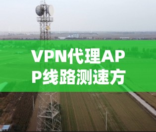 VPN代理APP线路测速方法与工具分析