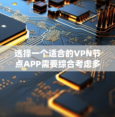选择一个适合的VPN节点APP需要综合考虑多个因素，以下是根据您的需求整理出的选择建议