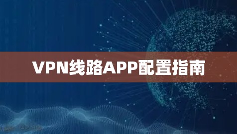 VPN线路APP配置指南