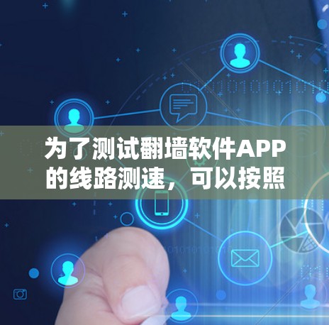 为了测试翻墙软件APP的线路测速，可以按照以下步骤进行