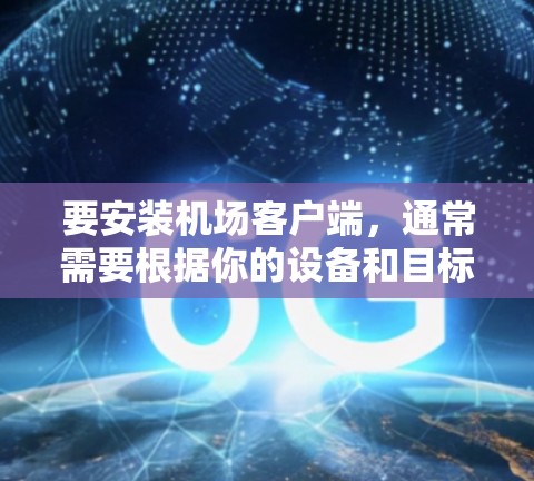 要安装机场客户端，通常需要根据你的设备和目标机场品牌选择相应的客户端软件。以下是一些常见的机场客户端和安装步骤
