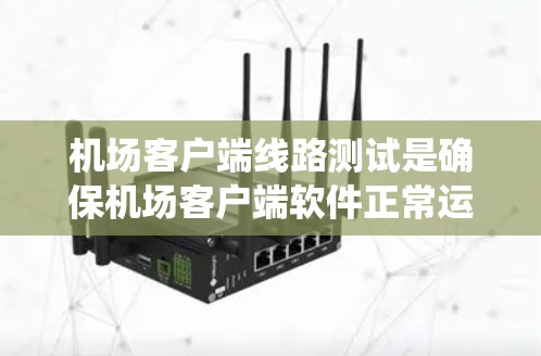 机场客户端线路测试是确保机场客户端软件正常运行、稳定性和性能的关键环节。以下是一个详细的测试计划和步骤指南，帮助您系统地进行测试