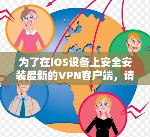 为了在iOS设备上安全安装最新的VPN客户端，请按照以下步骤操作