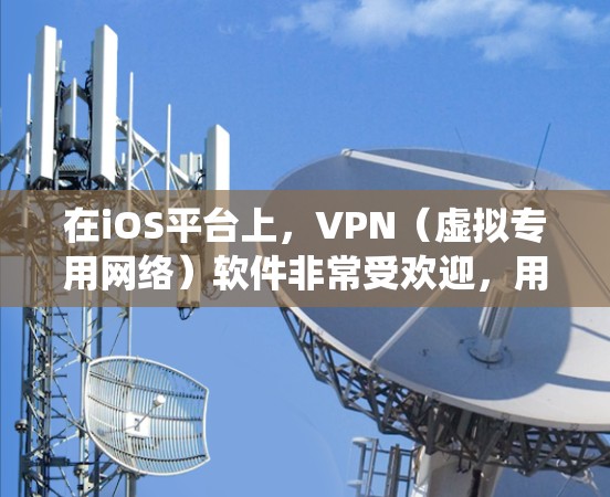 在iOS平台上，VPN（虚拟专用网络）软件非常受欢迎，用户可以通过这些应用来保护隐私、绕过地理限制或加密网络流量。以下是一些在iOS上受欢迎的VPN软件及其特点