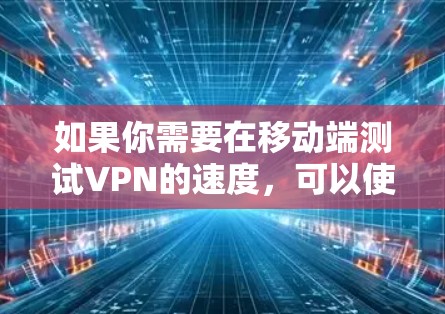 如果你需要在移动端测试VPN的速度，可以使用一些专门的工具或应用程序来测量VPN的连接速度和稳定性。以下是一些常用的VPN移动端测速工具