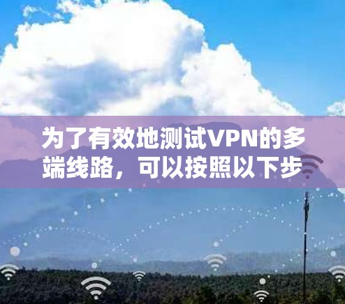 为了有效地测试VPN的多端线路，可以按照以下步骤进行