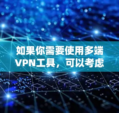 如果你需要使用多端VPN工具，可以考虑以下几种支持多平台的VPN服务，它们能够在Windows、Mac、iOS和Android等多个系统上运行