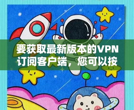 要获取最新版本的VPN订阅客户端，您可以按照以下步骤操作