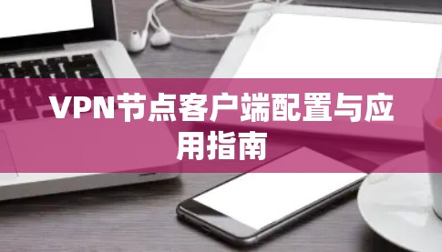VPN节点客户端配置与应用指南