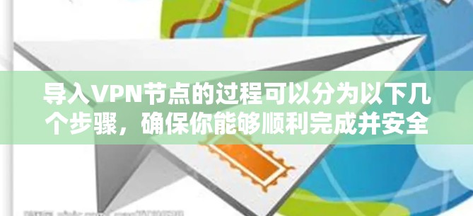 导入VPN节点的过程可以分为以下几个步骤，确保你能够顺利完成并安全使用VPN服务
