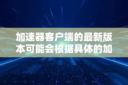 加速器客户端的最新版本可能会根据具体的加速器服务和厂商有所不同。请提供您使用的加速器客户端的具体名称或品牌，以便我为您提供更准确的信息
