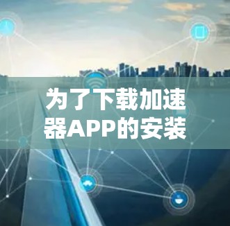 为了下载加速器APP的安装包，请按照以下步骤操作