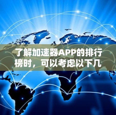 了解加速器APP的排行榜时，可以考虑以下几个方面