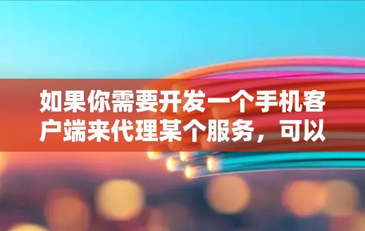 如果你需要开发一个手机客户端来代理某个服务，可以根据具体需求选择合适的开发环境和工具。以下是一些建议和步骤，帮助你从头到尾完成一个代理客户端的开发