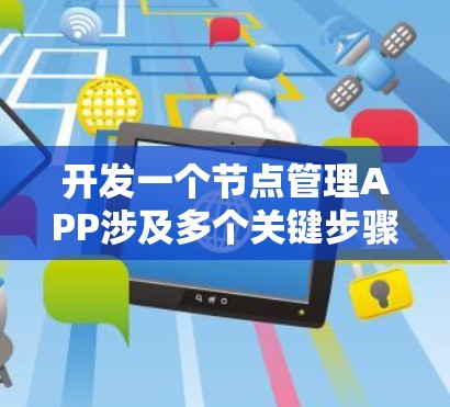 开发一个节点管理APP涉及多个关键步骤，以下是一个有条理的解决方案