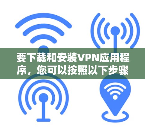 要下载和安装VPN应用程序，您可以按照以下步骤操作