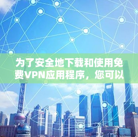 为了安全地下载和使用免费VPN应用程序，您可以按照以下步骤操作