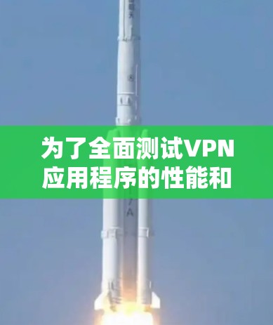 为了全面测试VPN应用程序的性能和可靠性，可以按照以下步骤进行评估