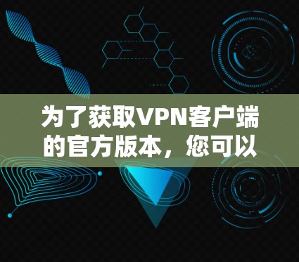 为了获取VPN客户端的官方版本，您可以按照以下步骤操作