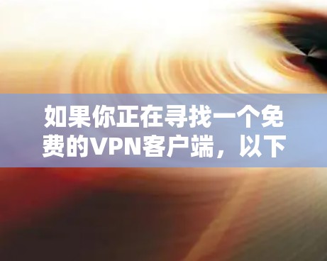 如果你正在寻找一个免费的VPN客户端，以下是一些常见的免费VPN工具和服务，你可以根据自己的需求选择