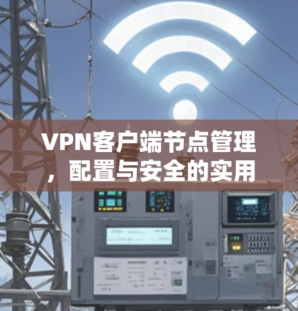 VPN客户端节点管理，配置与安全的实用指南