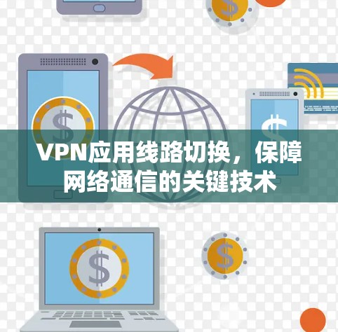 VPN应用线路切换，保障网络通信的关键技术