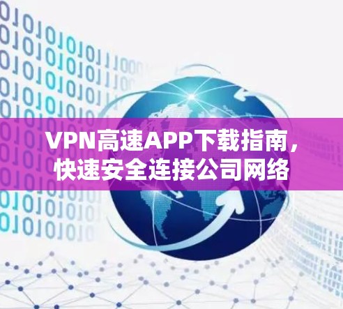VPN高速APP下载指南，快速安全连接公司网络