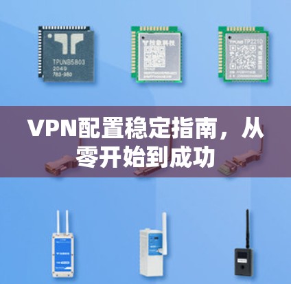 VPN配置稳定指南，从零开始到成功