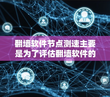 翻墙软件节点测速主要是为了评估翻墙软件的性能，包括上传和下载速度、延迟、稳定性以及节点的可靠性。以下是一些常用的方法和工具，可以帮助你测量翻墙软件的性能