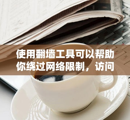 使用翻墙工具可以帮助你绕过网络限制，访问被屏蔽的网站。以下是使用翻墙工具的分步指南