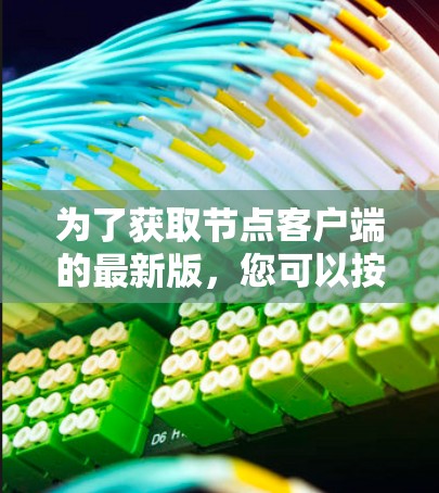 为了获取节点客户端的最新版，您可以按照以下步骤操作